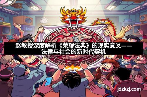 赵教授深度解析《荣耀法典》的现实意义——法律与社会的新时代契机