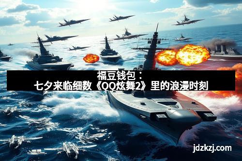 福豆钱包：七夕来临细数《QQ炫舞2》里的浪漫时刻